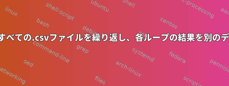 スクリプトを使用してディレクトリ内のすべての.csvファイルを繰り返し、各ループの結果を別のディレクトリの別々の.csvに出力します。