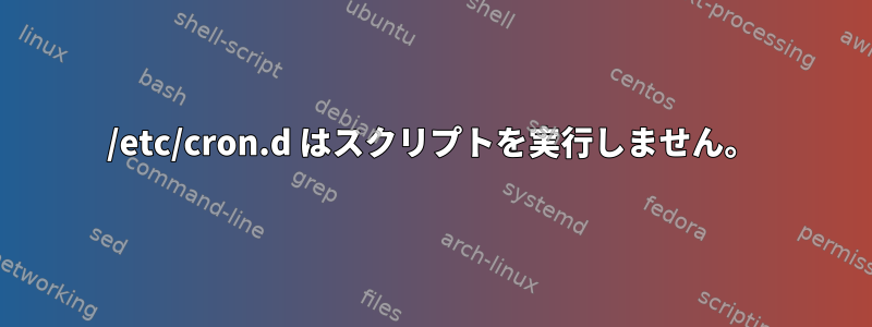 /etc/cron.d はスクリプトを実行しません。