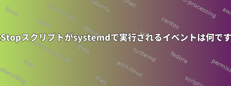 ExecStopスクリプトがsystemdで実行されるイベントは何ですか？