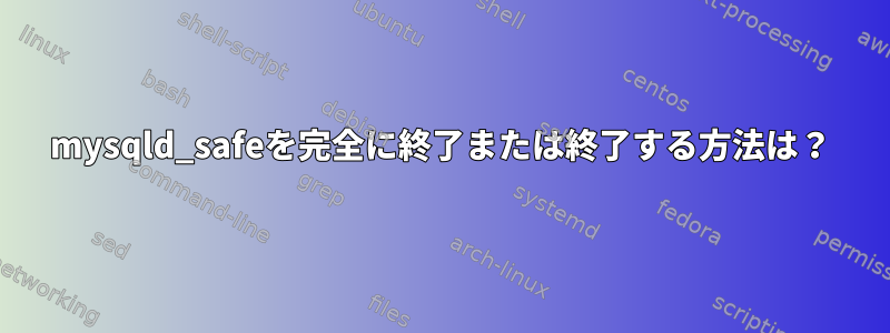 mysqld_safeを完全に終了または終了する方法は？