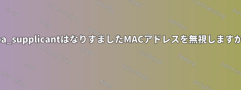 wpa_supplicantはなりすましたMACアドレスを無視しますか？