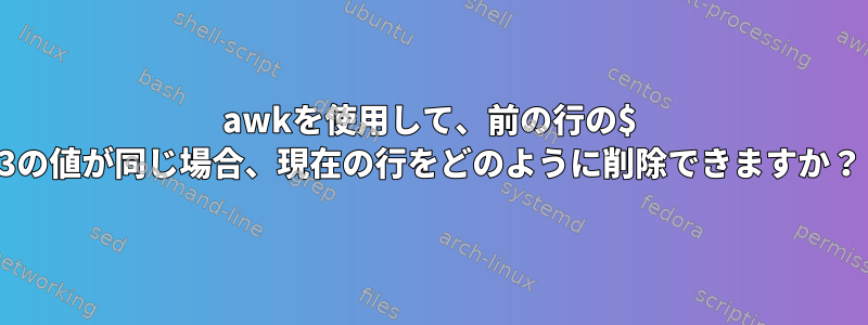 awkを使用して、前の行の$ 3の値が同じ場合、現在の行をどのように削除できますか？