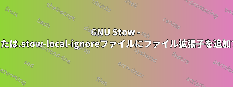 GNU Stow - .stow-global-ignoreまたは.stow-local-ignoreファイルにファイル拡張子を追加する方法はありますか？