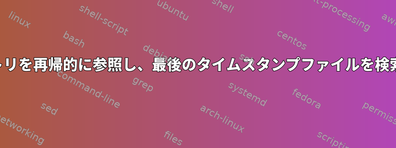 ディレクトリを再帰的に参照し、最後のタイムスタンプファイルを検索します。