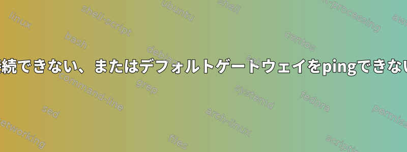 インターネットに接続できない、またはデフォルトゲートウェイをpingできないのはなぜですか？