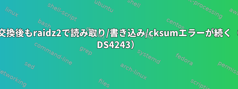 ディスク交換後もraidz2で読み取り/書き込み/cksumエラーが続く（Netapp DS4243）