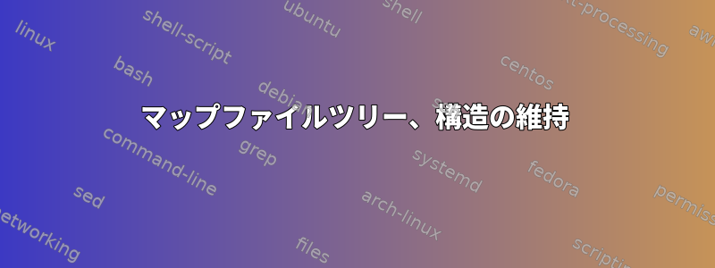 マップファイルツリー、構造の維持