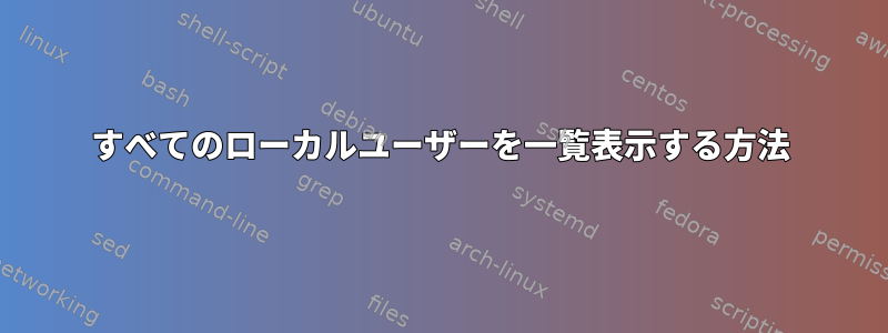 すべてのローカルユーザーを一覧表示する方法