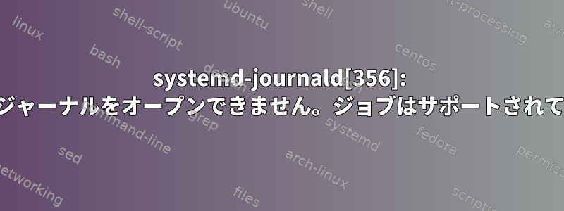 systemd-journald[356]: システム・ジャーナルをオープンできません。ジョブはサポートされていません。