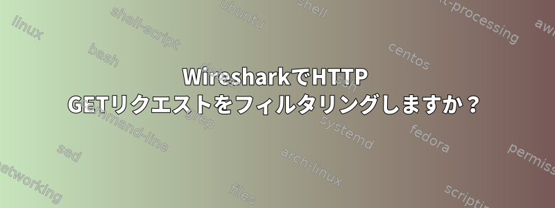 WiresharkでHTTP GETリクエストをフィルタリングしますか？