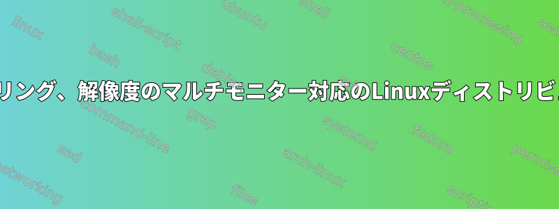 さまざまなDPI、スケーリング、解像度のマルチモニター対応のLinuxディストリビューションは何ですか？