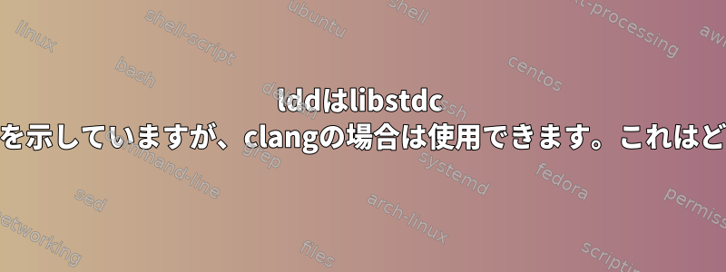 lddはlibstdc ++が見つからないことを示していますが、clangの場合は使用できます。これはどのように可能ですか？