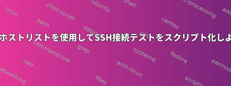 bashを使用してテストユーザーリストとホストリストを使用してSSH接続テストをスクリプト化しようとしています。助けてもらえますか？