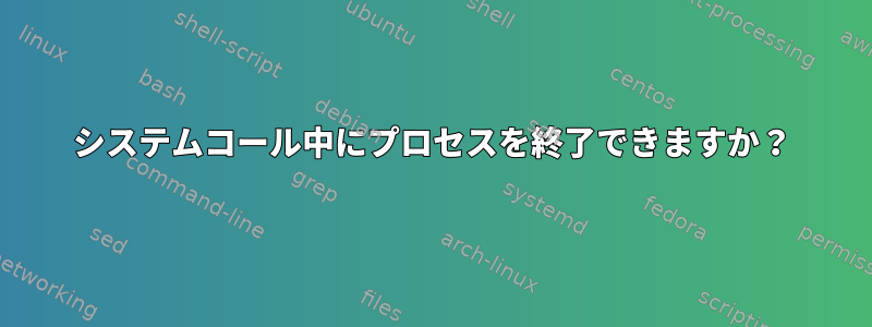 システムコール中にプロセスを終了できますか？