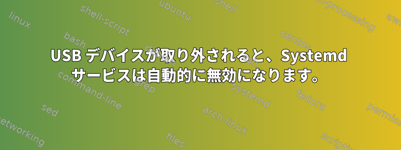 USB デバイスが取り外されると、Systemd サービスは自動的に無効になります。