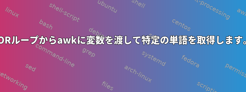 FORループからawkに変数を渡して特定の単語を取得します。