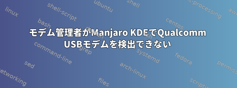 モデム管理者がManjaro KDEでQualcomm USBモデムを検出できない