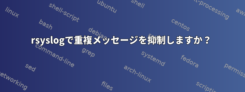 rsyslogで重複メッセージを抑制しますか？