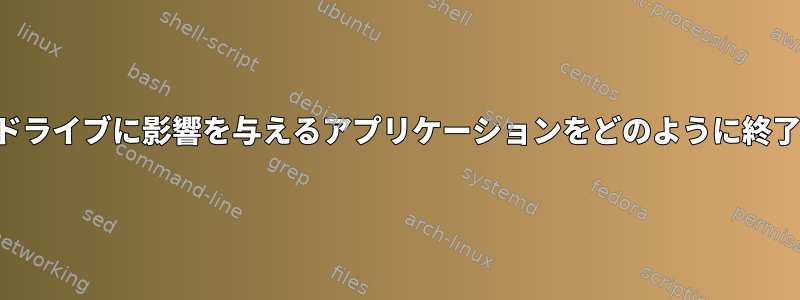 私のハードドライブに影響を与えるアプリケーションをどのように終了しますか？