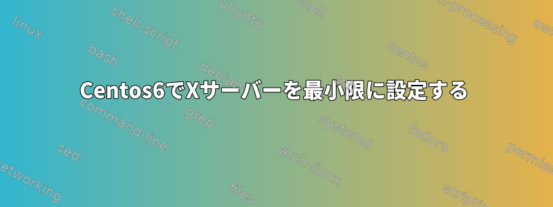 Centos6でXサーバーを最小限に設定する