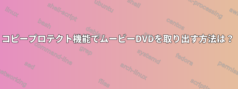 コピープロテクト機能でムービーDVDを取り出す方法は？