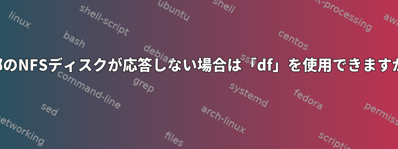 一部のNFSディスクが応答しない場合は「df」を使用できますか？