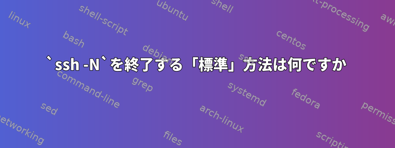 `ssh -N`を終了する「標準」方法は何ですか