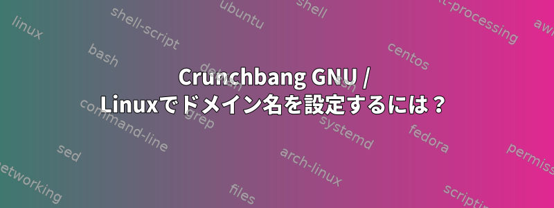 Crunchbang GNU / Linuxでドメイン名を設定するには？