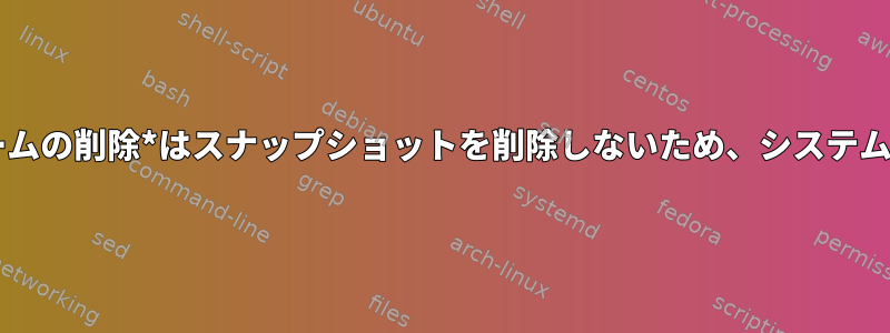 btrfsサブボリュームの削除*はスナップショットを削除しないため、システムは起動しません。