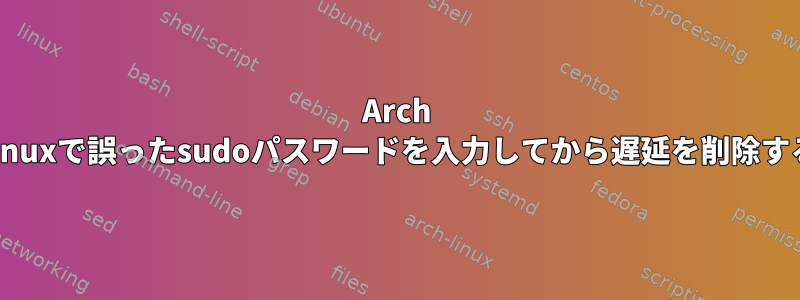 Arch Linuxで誤ったsudoパスワードを入力してから遅延を削除する