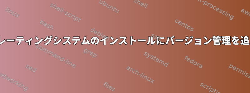 Linuxオペレーティングシステムのインストールにバージョン管理を追加する方法