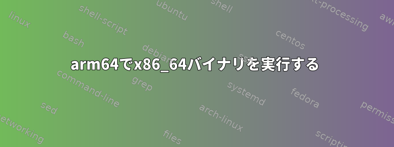 arm64でx86_64バイナリを実行する