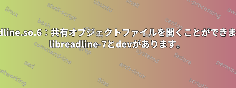 libreadline.so.6：共有オブジェクトファイルを開くことができません。 libreadline-7とdevがあります。