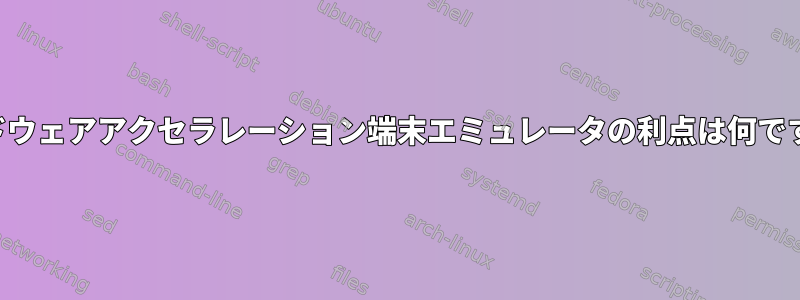 ハードウェアアクセラレーション端末エミュレータの利点は何ですか？