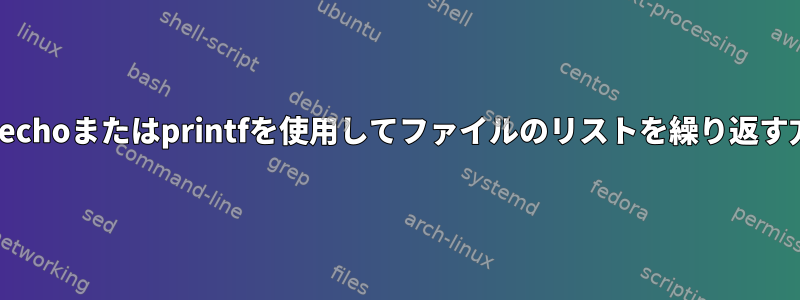 xargsでechoまたはprintfを使用してファイルのリストを繰り返す方法は？