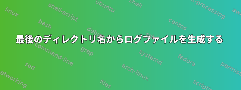 最後のディレクトリ名からログファイルを生成する