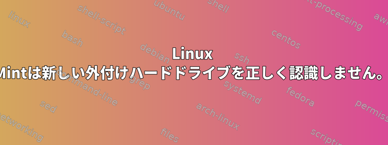 Linux Mintは新しい外付けハードドライブを正しく認識しません。