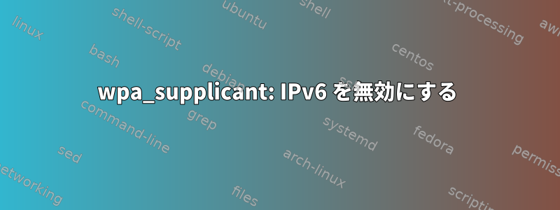 wpa_supplicant: IPv6 を無効にする