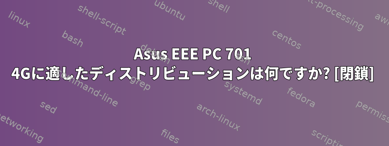 Asus EEE PC 701 4Gに適したディストリビューションは何ですか? [閉鎖]