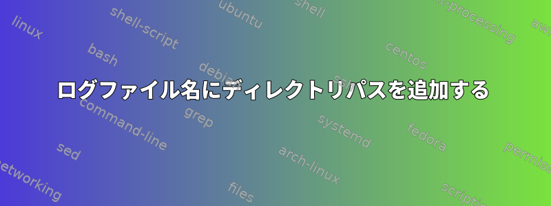 ログファイル名にディレクトリパスを追加する