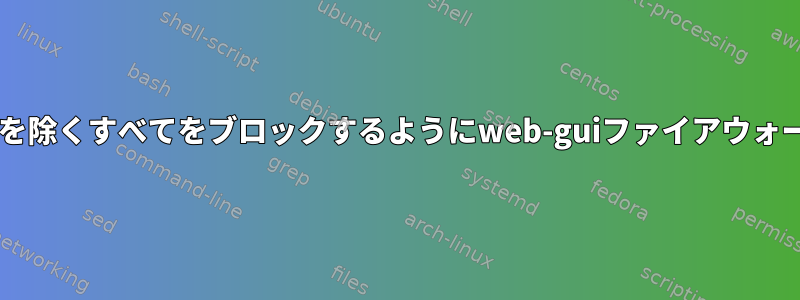 MAC用のポートXXを除くすべてをブロックするようにweb-guiファイアウォールを設定する方法