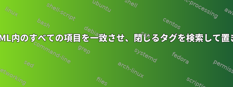 開くタグとXML内のすべての項目を一致させ、閉じるタグを検索して置き換えます。