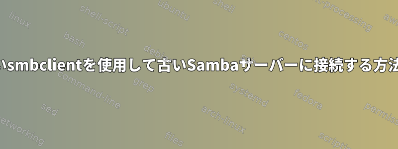 新しいsmbclientを使用して古いSambaサーバーに接続する方法は？