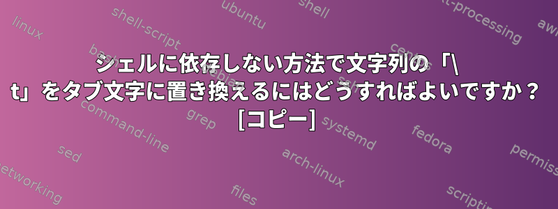 シェルに依存しない方法で文字列の「\ t」をタブ文字に置き換えるにはどうすればよいですか？ [コピー]