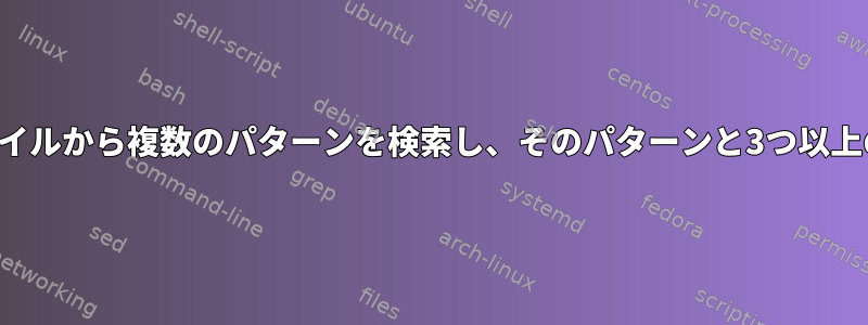 シェルスクリプトはファイルから複数のパターンを検索し、そのパターンと3つ以上の条件を一致させます。