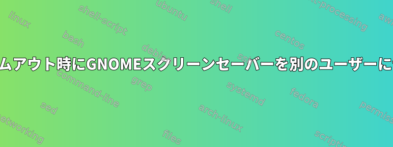 非アクティブタイムアウト時にGNOMEスクリーンセーバーを別のユーザーに切り替えるには？