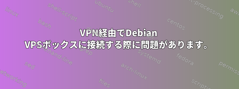 VPN経由でDebian VPSボックスに接続する際に問題があります。