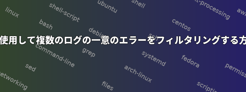 grepを使用して複数のログの一意のエラーをフィルタリングする方法は？