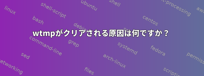 wtmpがクリアされる原因は何ですか？