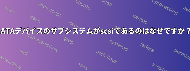 SATAデバイスのサブシステムがscsiであるのはなぜですか？